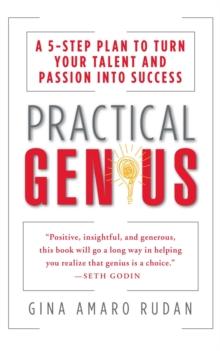 Practical Genius : A 5-Step Plan to Turn Your Talent and Passion into Success (Identify, Express, Surround, Sustain, Market Your Genius)