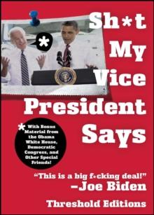 Sh*t My Vice-President Says : With Bonus Material from the Obama White House, Democratic Congress, and Other Special Friends!