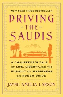 Driving the Saudis : A Chauffeur's Tale of the World's Richest Princesses (plus their servants, nannies, and one royal hairdresser)