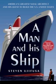 A Man and His Ship : America's Greatest Naval Architect and His Quest to Build the S.S. United States