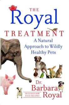 The Royal Treatment : A Natural Approach to Wildly Healthy Pets