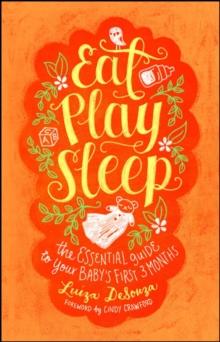 Eat, Play, Sleep : The Essential Guide to Your Baby's First Three Months