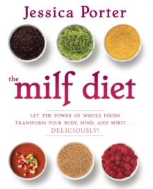 The MILF Diet : Let the Power of Whole Foods Transform Your Body, Mind, and Spirit . . . Deliciously!