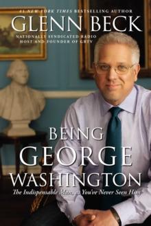 Being George Washington : The Indispensable Man, As You've Never Seen Him