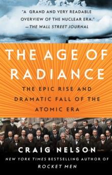 The Age of Radiance : The Epic Rise and Dramatic Fall of the Atomic Era