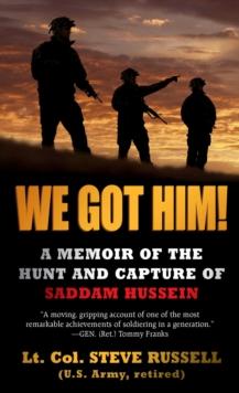 We Got Him! : A Memoir of the Hunt and Capture of Saddam Hussein