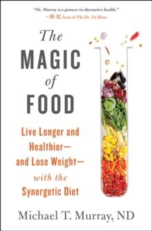 The Magic of Food : Live Longer and Healthier--and Lose Weight--with the Synergetic Diet