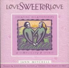 Love Sweeter Love : Creating Relationships Of Simplicity And Spirit