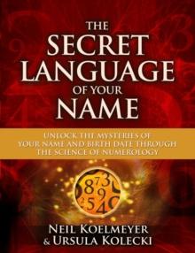 The Secret Language of Your Name : Unlock the Mysteries of Your Name and Birth Date Through the Science of Numerology