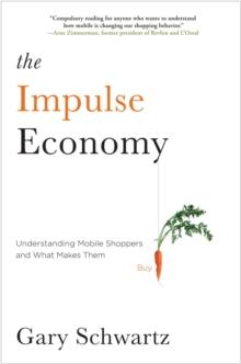 The Impulse Economy : Understanding Mobile Shoppers and What Makes Them Buy