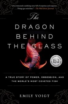 The Dragon Behind the Glass : A True Story of Power, Obsession, and the World's Most Coveted Fish