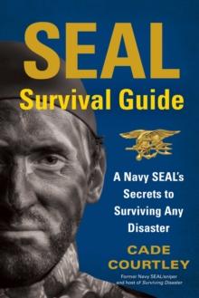 SEAL Survival Guide : A Navy SEAL's Secrets to Surviving Any Disaster