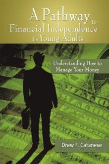 A Pathway to Financial Independence for Young Adults : Understanding How to Manage Your Money