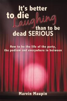 It's Better to Die Laughing Than to Be Dead Serious : How to Be the Life of the Party, the Podium and Everywhere in Between