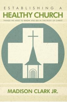 Establishing a Healthy Church : Things We Need to Know and Do in the Body of Christ