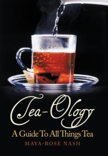 Tea-Ology : A Guide To All Things Tea