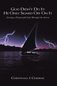 God Didn't Do It; He Only Signed off on It : Living a Purposeful Life Through the Storm