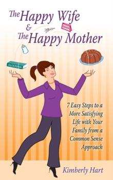 The Happy Wife & the Happy Mother : 7 Easy Steps to a More Satisfying Life with Your Family from a Common Sense Approach