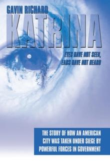 Katrina: Eyes Have Not Seen, Ears Have Not Heard : The Story of How an American City Was Taken Under Siege by Powerful Forces in Government