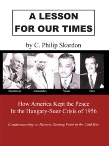 A Lesson for Our Times : How America Kept the Peace in the Hungary-Suez Crisis of 1956