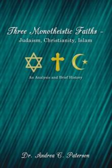 Three Monotheistic Faiths - Judaism, Christianity, Islam : An Analysis and Brief History