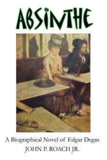 Absinthe : A Biographical Novel of Edgar Degas