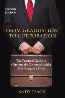 From Graduation to Corporation : The Practical Guide to Climbing the Corporate Ladder One Rung at a Time