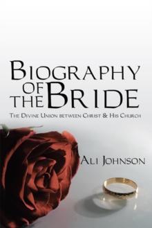 Biography of the Bride : The Divine Union Between Christ and His Church