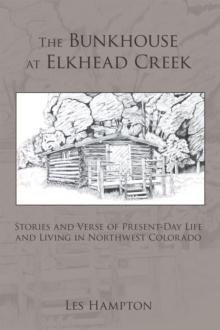 The Bunkhouse at Elkhead Creek : Stories and Verse of Present-Day Life and Living in Northwest Colorado