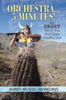 Orchestra...5 Minutes! : My Crazy Life in the Phoenix Symphony