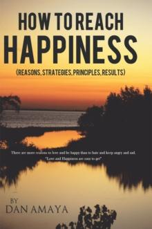 How to Reach Happiness : (Reasons, Strategies, Principles, Results)