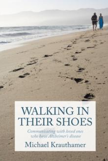 Walking in Their Shoes : Communicating with Loved Ones Who Have Alzheimer's Disease