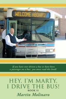 Hey, I'm Marty. I Drive the Bus! Book Ii : If You Have Ever Driven a Bus or Have Been a Passenger on a Bus; You Must Read This Book!