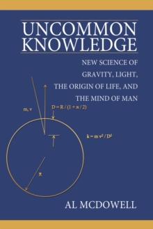 Uncommon Knowledge : New Science of Gravity, Light, the Origin of Life, and the Mind of Man