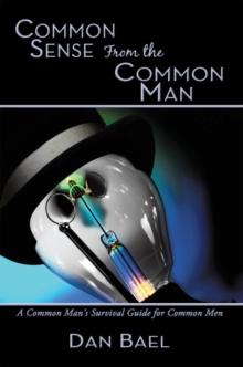 Common Sense from the Common Man : A Common Man's Survival Guide for Common Men