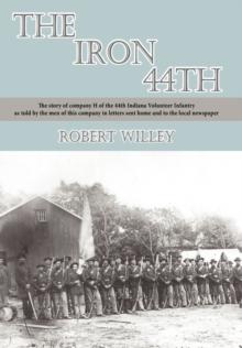 The Iron 44th : The Story of Company H of the 44th Indiana Volunteer Infantry as Told by the Men of This Company in Letters Sent Home and to the Local Newspaper