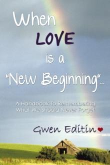 When Love Is a "New Beginning"... : A Handbook to Remembering What We Should Never Forget