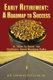 Early Retirement: a Roadmap to Success : A "How-To Book" for Ordinary, Hard Working Folks