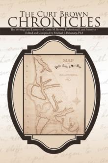 The Curt Brown Chronicles : The Writings and Lectures of Curtis M. Brown, Professional Land Surveyor - Edited and Compiled by Michael J. Pallamary, Pls