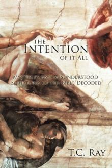 The Intention of It All : Mysteries and Misunderstood Scriptures of the Bible Decoded