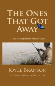 The Ones That Got Away : Seventeen Years of Fishing with Kids Who Have Cancer