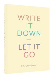 Write It Down, Let It Go : A Worry Relief Journal