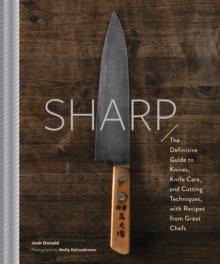 Sharp : The Definitive Introduction to Knives, Sharpening, and Cutting Techniques, with Recipes from Great Chefs