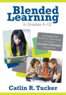 Blended Learning in Grades 4-12 : Leveraging the Power of Technology to Create Student-Centered Classrooms