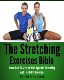 Stretching Exercises Bible: Learn How To Stretch With Dynamic Stretching And Flexibility Exercises