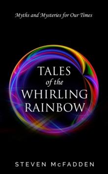 Tales of the Whirling Rainbow: Myths & Mysteries for Our Times