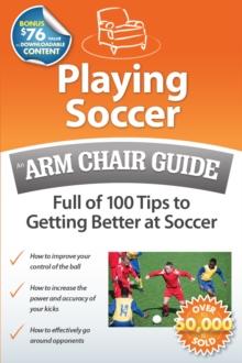 Playing Soccer: An Arm Chair Guide Full of 100 Tips to Getting Better at Soccer