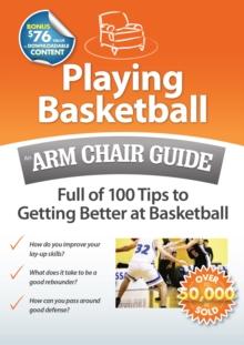 Playing Basketball: An Arm Chair Guide Full of 100 Tips to Getting Better at Basketball