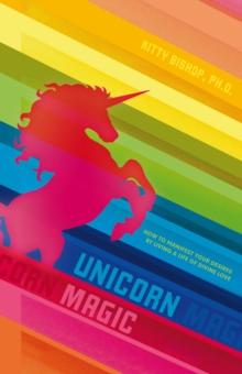 Unicorn Magic : How to Manifest Your Desires by Living a Life of Divine Love