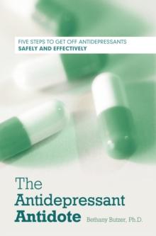 The Antidepressant Antidote : Five Steps to Get off Antidepressants Safely and Effectively